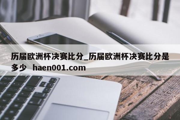 历届欧洲杯决赛比分_历届欧洲杯决赛比分是多少  haen001.com