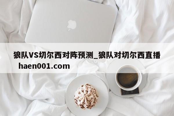 狼队VS切尔西对阵预测_狼队对切尔西直播  haen001.com
