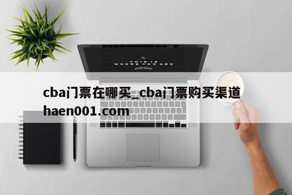 cba门票在哪买_cba门票购买渠道  haen001.com