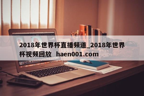 2018年世界杯直播频道_2018年世界杯视频回放  haen001.com
