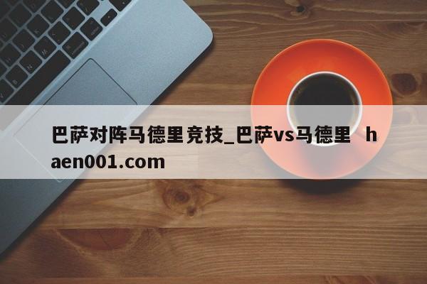 巴萨对阵马德里竞技_巴萨vs马德里  haen001.com