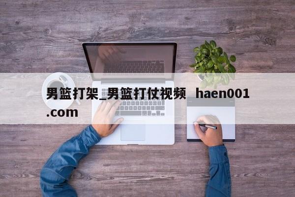 男篮打架_男篮打仗视频 haen001.com