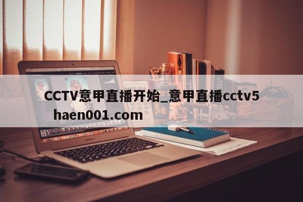 CCTV意甲直播开始_意甲直播cctv5  haen001.com