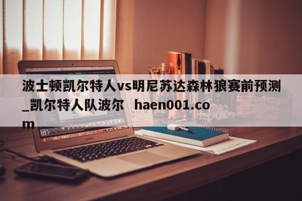波士顿凯尔特人vs明尼苏达森林狼赛前预测_凯尔特人队波尔 haen001.com