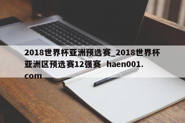 2018世界杯亚洲预选赛_2018世界杯亚洲区预选赛12强赛 haen001.com