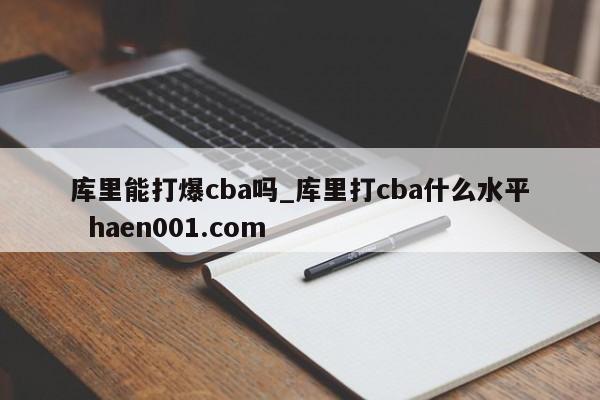 库里能打爆cba吗_库里打cba什么水平 haen001.com