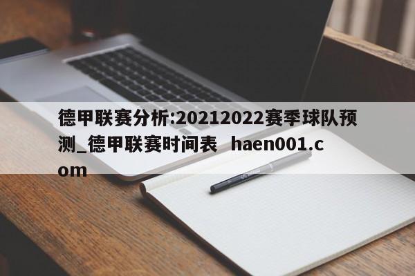 德甲联赛分析:20212022赛季球队预测_德甲联赛时间表 haen001.com