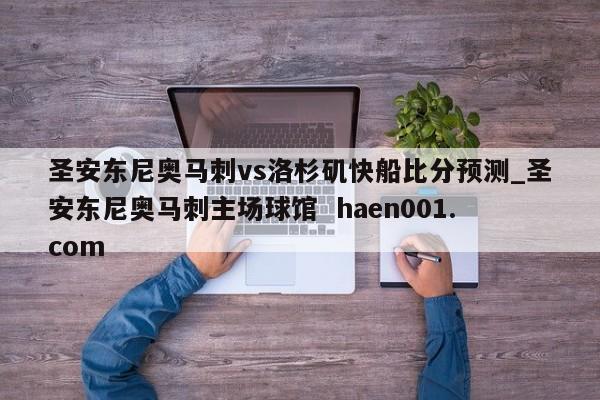 圣安东尼奥马刺vs洛杉矶快船比分预测_圣安东尼奥马刺主场球馆  haen001.com