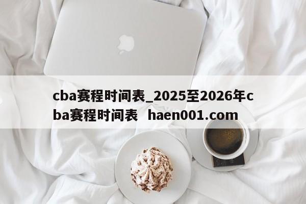 cba赛程时间表_2025至2026年cba赛程时间表  haen001.com