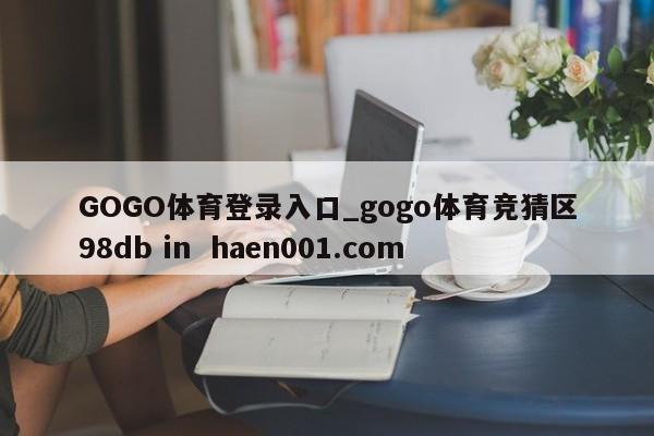 GOGO体育登录入口_gogo体育竞猜区98db in  haen001.com