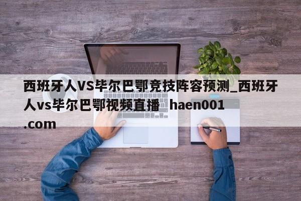 西班牙人VS毕尔巴鄂竞技阵容预测_西班牙人vs毕尔巴鄂视频直播 haen001.com