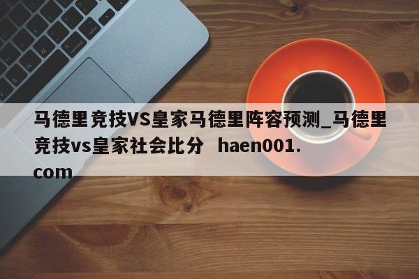 马德里竞技VS皇家马德里阵容预测_马德里竞技vs皇家社会比分 haen001.com