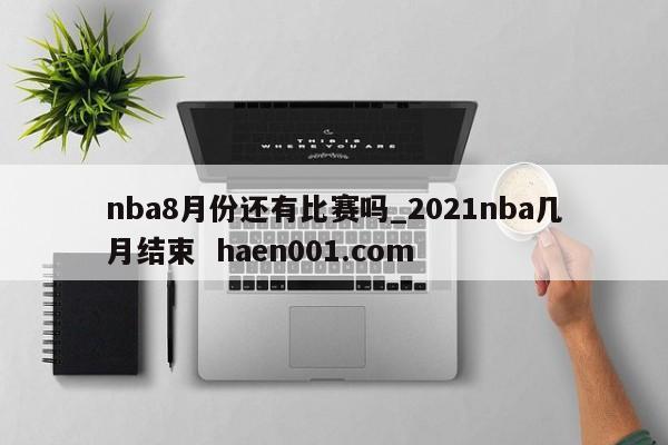 nba8月份还有比赛吗_2021nba几月结束 haen001.com