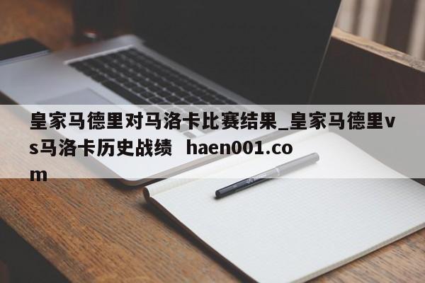 皇家马德里对马洛卡比赛结果_皇家马德里vs马洛卡历史战绩  haen001.com