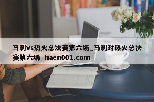 马刺vs热火总决赛第六场_马刺对热火总决赛第六场  haen001.com