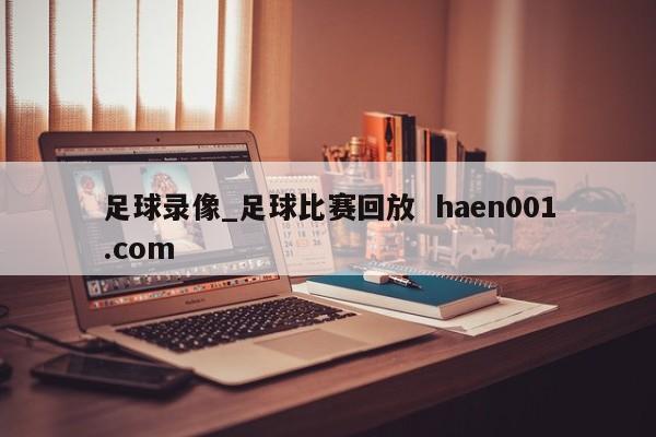 足球录像_足球比赛回放 haen001.com