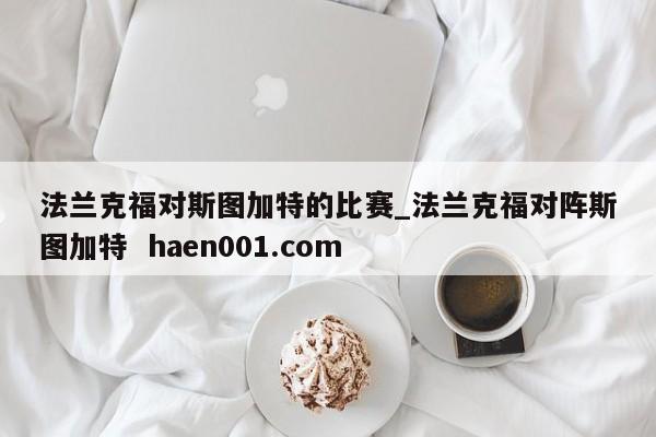 法兰克福对斯图加特的比赛_法兰克福对阵斯图加特  haen001.com