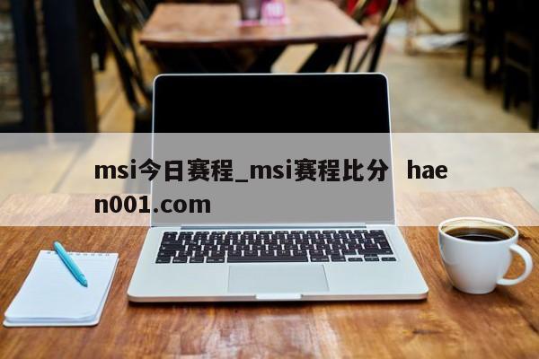 msi今日赛程_msi赛程比分  haen001.com