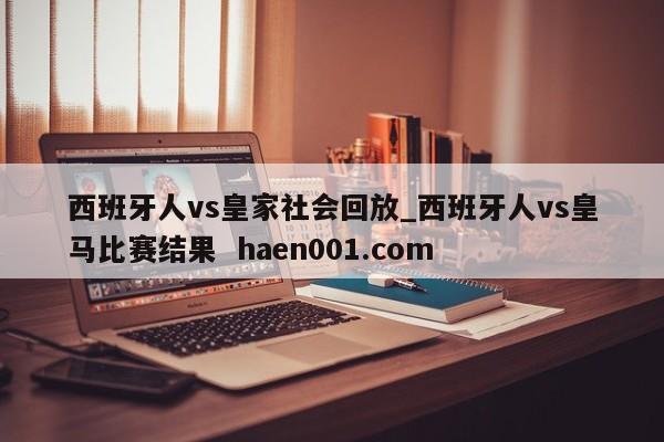 西班牙人vs皇家社会回放_西班牙人vs皇马比赛结果  haen001.com