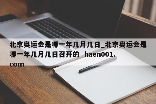 北京奥运会是哪一年几月几日_北京奥运会是哪一年几月几日召开的  haen001.com