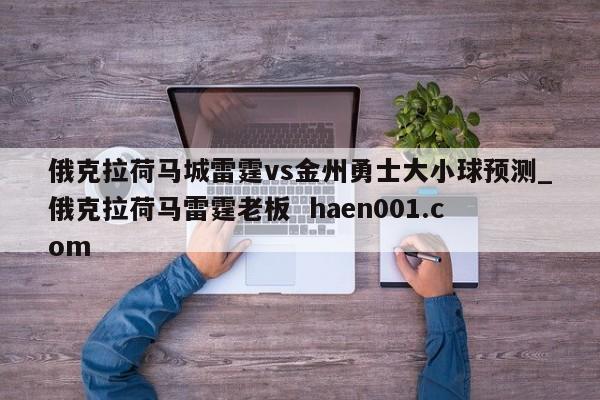 俄克拉荷马城雷霆vs金州勇士大小球预测_俄克拉荷马雷霆老板  haen001.com