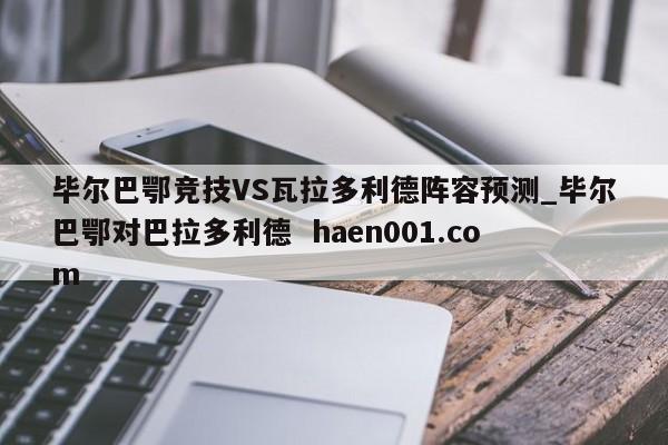 毕尔巴鄂竞技VS瓦拉多利德阵容预测_毕尔巴鄂对巴拉多利德  haen001.com