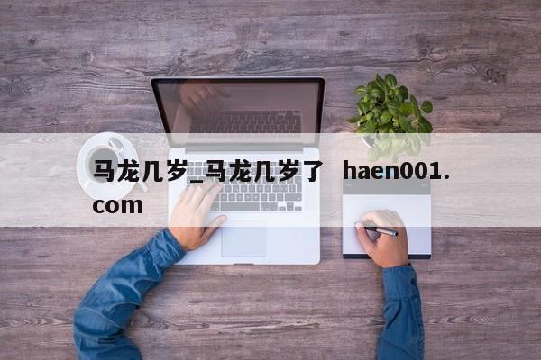 马龙几岁_马龙几岁了  haen001.com