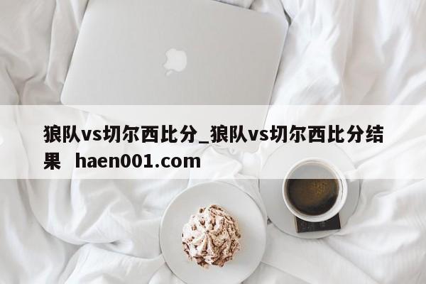 狼队vs切尔西比分_狼队vs切尔西比分结果  haen001.com