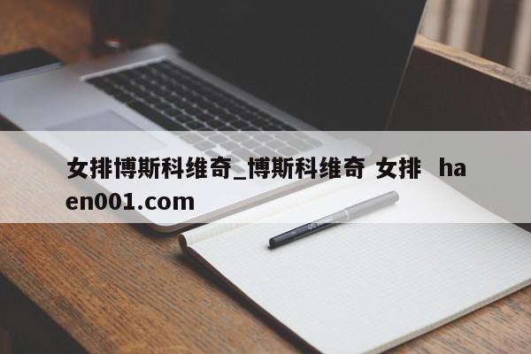女排博斯科维奇_博斯科维奇 女排  haen001.com