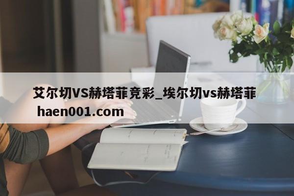 艾尔切VS赫塔菲竞彩_埃尔切vs赫塔菲  haen001.com