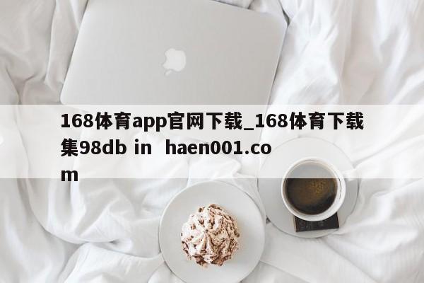168体育app官网下载_168体育下载集98db in  haen001.com