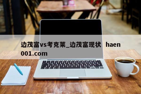 边茂富vs考克莱_边茂富现状 haen001.com