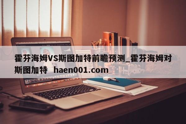 霍芬海姆VS斯图加特前瞻预测_霍芬海姆对斯图加特 haen001.com